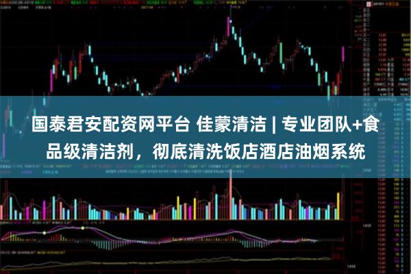 国泰君安配资网平台 佳蒙清洁 | 专业团队+食品级清洁剂，彻底清洗饭店酒店油烟系统