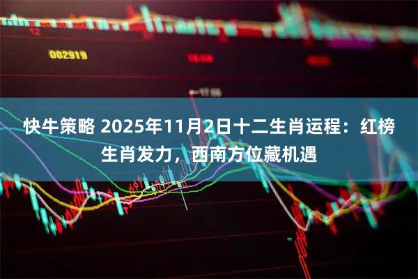 快牛策略 2025年11月2日十二生肖运程：红榜生肖发力，西南方位藏机遇