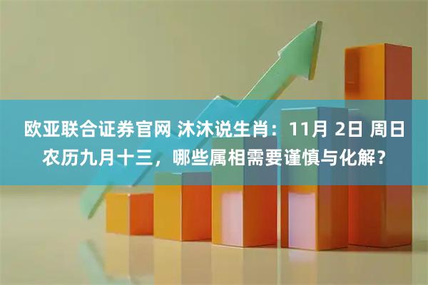 欧亚联合证券官网 沐沐说生肖：11月 2日 周日农历九月十三，哪些属相需要谨慎与化解？