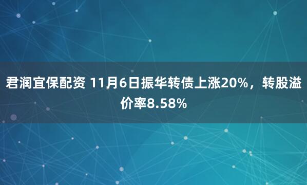 君润宜保配资 11月6日振华转债上涨20%，转股溢价率8.58%