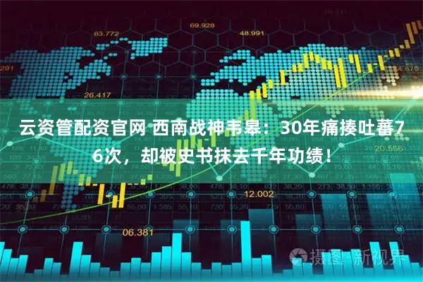云资管配资官网 西南战神韦皋：30年痛揍吐蕃76次，却被史书抹去千年功绩！