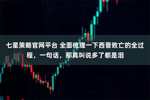 七星策略官网平台 全面梳理一下西晋败亡的全过程，一句话，那真叫说多了都是泪