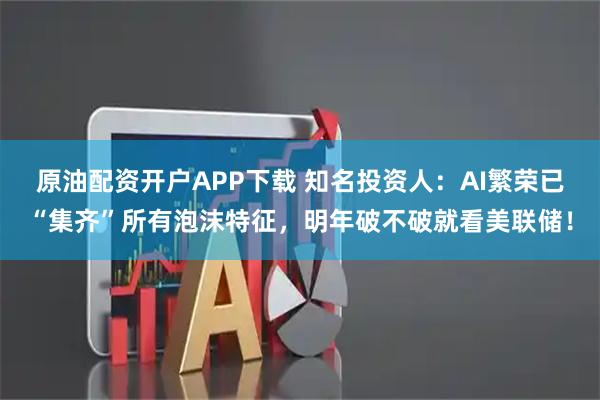 原油配资开户APP下载 知名投资人:AI繁荣已“集齐”所有泡沫特征,明年破不破就看美联储!