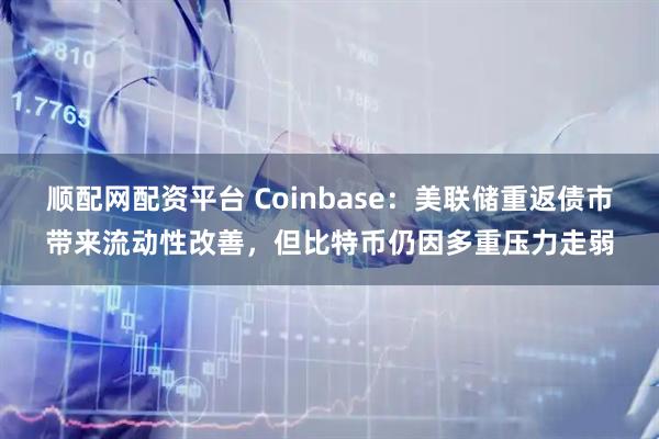 顺配网配资平台 Coinbase:美联储重返债市带来流动性改善,但比特币仍因多重压力走弱