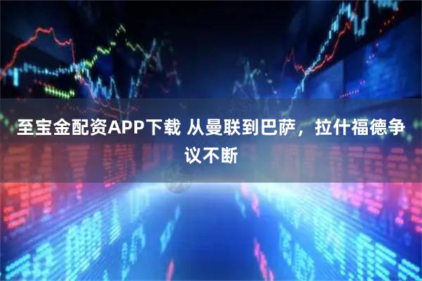 至宝金配资APP下载 从曼联到巴萨，拉什福德争议不断