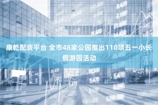 康乾配资平台 全市48家公园推出110项五一小长假游园活动