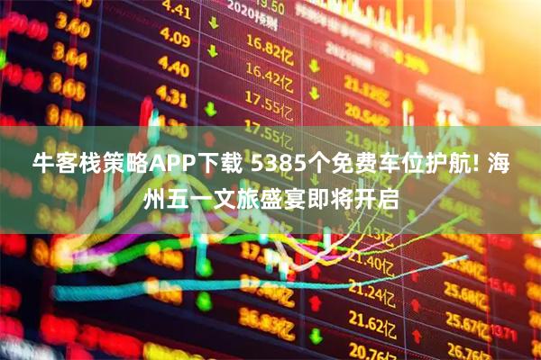 牛客栈策略APP下载 5385个免费车位护航! 海州五一文旅盛宴即将开启