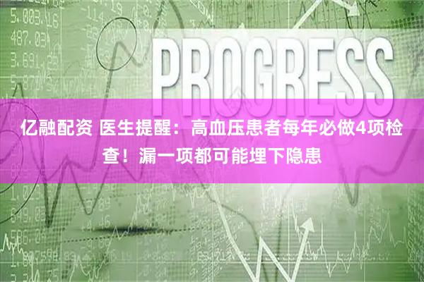 亿融配资 医生提醒：高血压患者每年必做4项检查！漏一项都可能埋下隐患