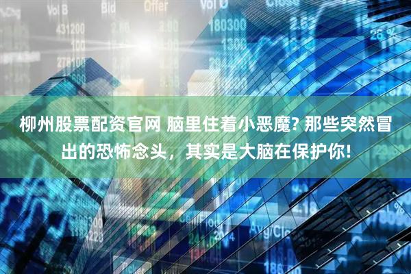 柳州股票配资官网 脑里住着小恶魔? 那些突然冒出的恐怖念头，其实是大脑在保护你!