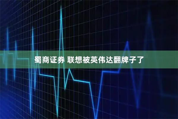 蜀商证券 联想被英伟达翻牌子了
