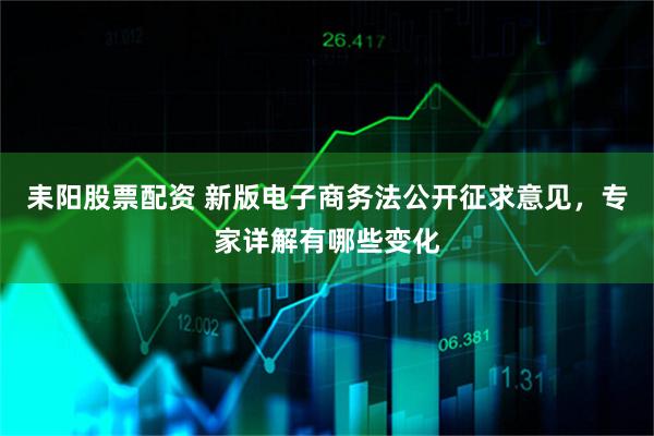 耒阳股票配资 新版电子商务法公开征求意见，专家详解有哪些变化